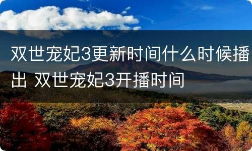 双世宠妃3更新时间什么时候播出 双世宠妃3开播时间