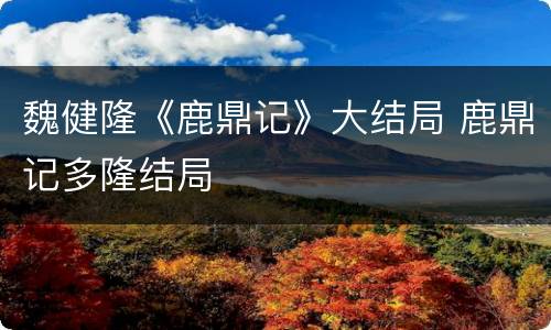 魏健隆《鹿鼎记》大结局 鹿鼎记多隆结局