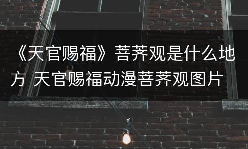 《天官赐福》菩荠观是什么地方 天官赐福动漫菩荠观图片
