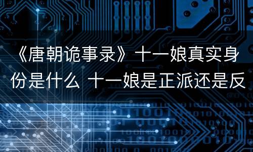 《唐朝诡事录》十一娘真实身份是什么 十一娘是正派还是反派