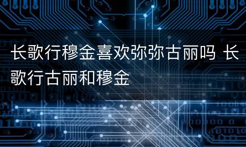 长歌行穆金喜欢弥弥古丽吗 长歌行古丽和穆金