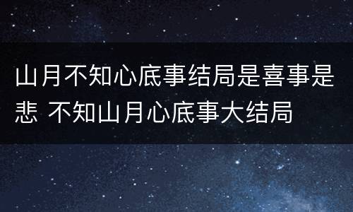 山月不知心底事结局是喜事是悲 不知山月心底事大结局