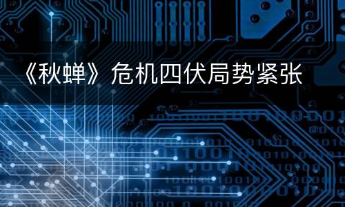 《秋蝉》危机四伏局势紧张