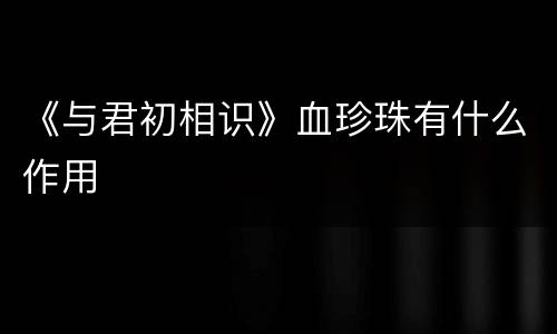 《与君初相识》血珍珠有什么作用