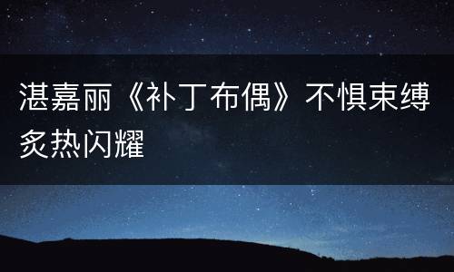 湛嘉丽《补丁布偶》不惧束缚炙热闪耀