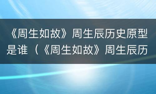《周生如故》周生辰历史原型是谁（《周生如故》周生辰历史原型是谁啊）