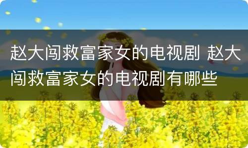赵大闯救富家女的电视剧 赵大闯救富家女的电视剧有哪些