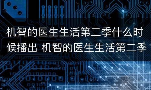 机智的医生生活第二季什么时候播出 机智的医生生活第二季上映时间