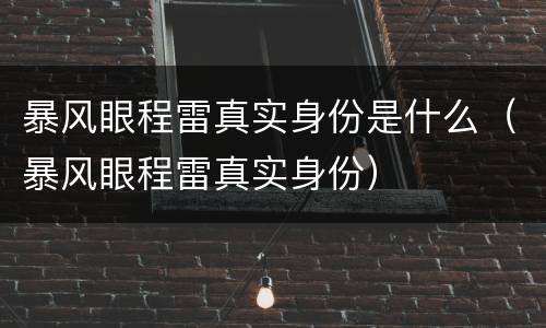 暴风眼程雷真实身份是什么（暴风眼程雷真实身份）