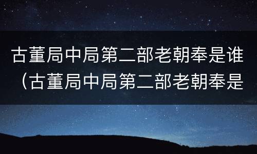 古董局中局第二部老朝奉是谁（古董局中局第二部老朝奉是谁）