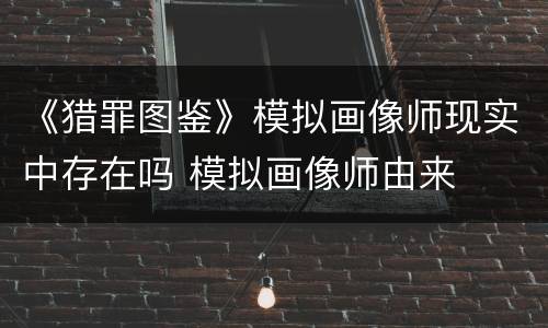 《猎罪图鉴》模拟画像师现实中存在吗 模拟画像师由来