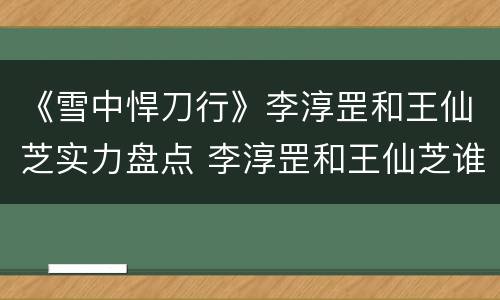 《雪中悍刀行》李淳罡和王仙芝实力盘点 李淳罡和王仙芝谁更厉害
