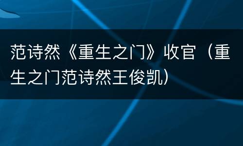范诗然《重生之门》收官（重生之门范诗然王俊凯）