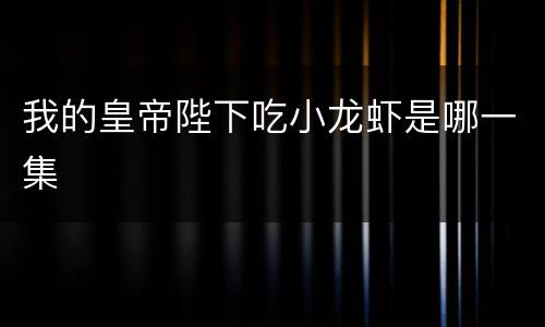 我的皇帝陛下吃小龙虾是哪一集
