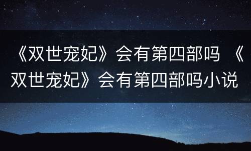 《双世宠妃》会有第四部吗 《双世宠妃》会有第四部吗小说