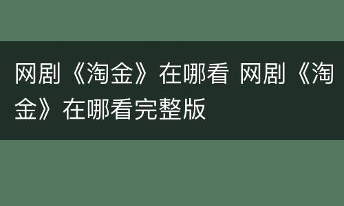 网剧《淘金》在哪看 网剧《淘金》在哪看完整版