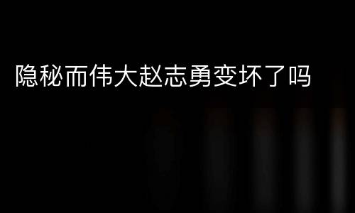 隐秘而伟大赵志勇变坏了吗