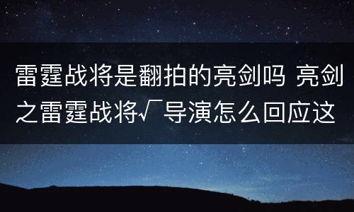 雷霆战将是翻拍的亮剑吗 亮剑之雷霆战将√导演怎么回应这一