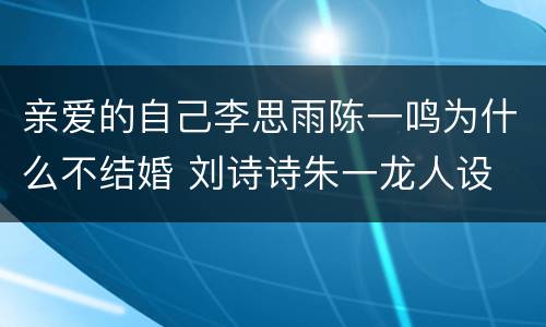 亲爱的自己李思雨陈一鸣为什么不结婚 刘诗诗朱一龙人设