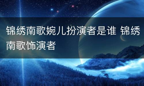 锦绣南歌婉儿扮演者是谁 锦绣南歌饰演者