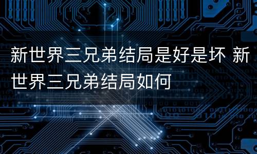 新世界三兄弟结局是好是坏 新世界三兄弟结局如何