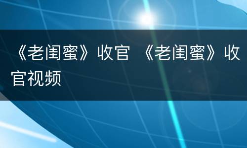 《老闺蜜》收官 《老闺蜜》收官视频