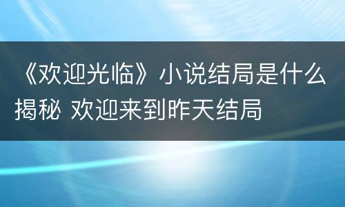 《欢迎光临》小说结局是什么揭秘 欢迎来到昨天结局