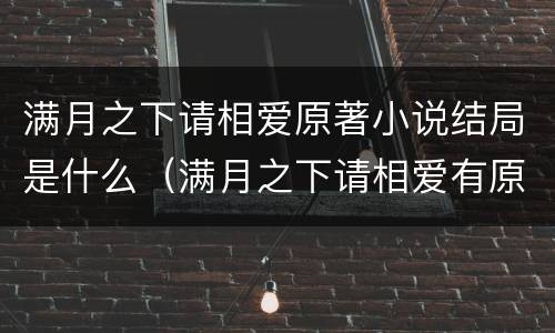 满月之下请相爱原著小说结局是什么（满月之下请相爱有原著吗）