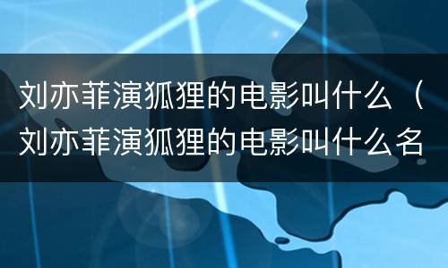 刘亦菲演狐狸的电影叫什么（刘亦菲演狐狸的电影叫什么名字）