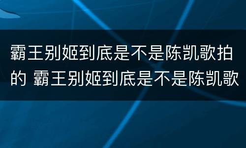 霸王别姬到底是不是陈凯歌拍的 霸王别姬到底是不是陈凯歌拍的电视剧