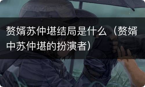 赘婿苏仲堪结局是什么（赘婿中苏仲堪的扮演者）