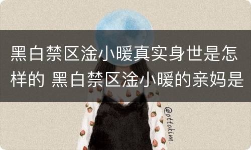 黑白禁区淦小暖真实身世是怎样的 黑白禁区淦小暖的亲妈是谁