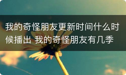 我的奇怪朋友更新时间什么时候播出 我的奇怪朋友有几季