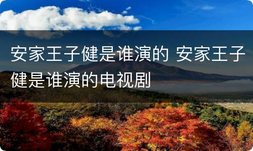 安家王子健是谁演的 安家王子健是谁演的电视剧