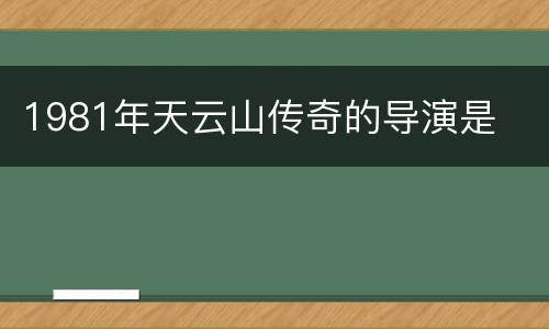 1981年天云山传奇的导演是