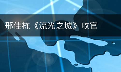邢佳栋《流光之城》收官