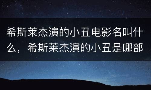 希斯莱杰演的小丑电影名叫什么，希斯莱杰演的小丑是哪部电影