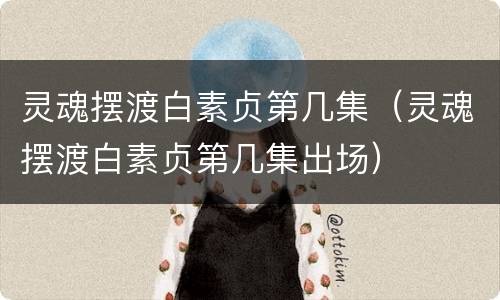 灵魂摆渡白素贞第几集（灵魂摆渡白素贞第几集出场）