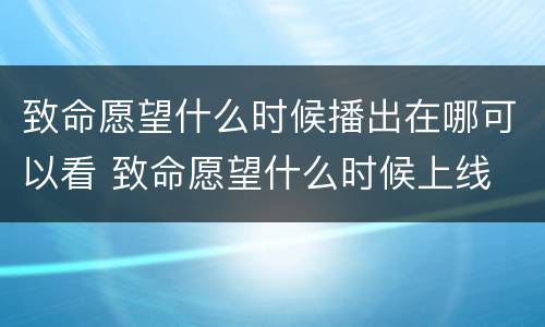 致命愿望什么时候播出在哪可以看 致命愿望什么时候上线