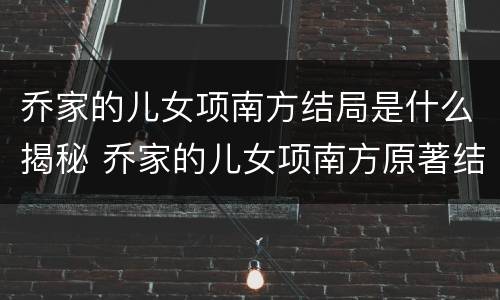 乔家的儿女项南方结局是什么揭秘 乔家的儿女项南方原著结局