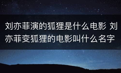 刘亦菲演的狐狸是什么电影 刘亦菲变狐狸的电影叫什么名字