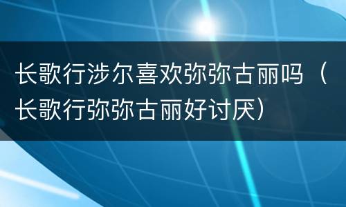 长歌行涉尔喜欢弥弥古丽吗（长歌行弥弥古丽好讨厌）