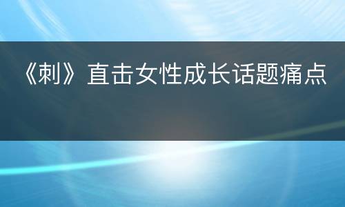 《刺》直击女性成长话题痛点