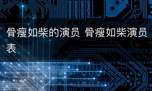 骨瘦如柴的演员 骨瘦如柴演员表