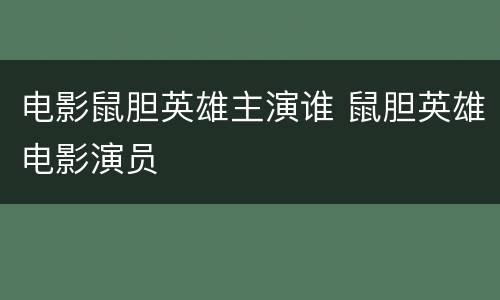 电影鼠胆英雄主演谁 鼠胆英雄电影演员