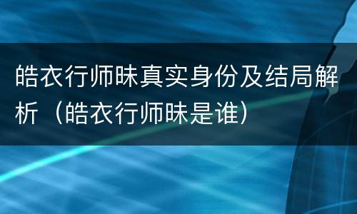 皓衣行师昧真实身份及结局解析（皓衣行师昧是谁）