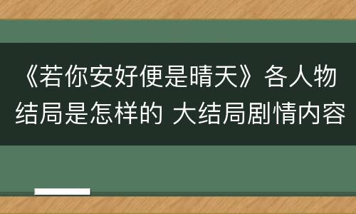 《若你安好便是晴天》各人物结局是怎样的 大结局剧情内容介绍