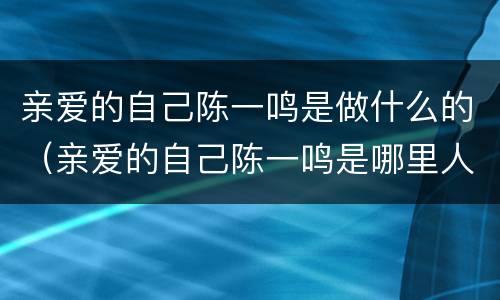 亲爱的自己陈一鸣是做什么的（亲爱的自己陈一鸣是哪里人）