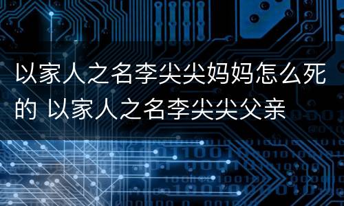 以家人之名李尖尖妈妈怎么死的 以家人之名李尖尖父亲
