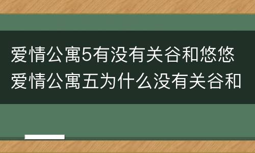 爱情公寓5有没有关谷和悠悠 爱情公寓五为什么没有关谷和悠悠